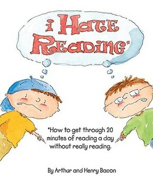 I Hate Reading: How to Get Through 20 Minutes of Reading a Day Without Really Reading by Arthur Bacon, Henry Bacon, Johanna Hantel