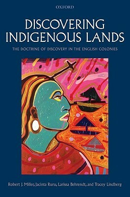 Discovering Indigenous Lands: The Doctrine of Discovery in the English Colonies by Jacinta Ruru, Tracey Lindberg, Robert J. Miller