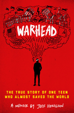 Warhead: The True Story of One Teen Who Almost Saved the World by Jeff Henigson