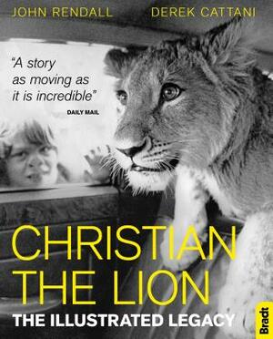 Christian the Lion: The Illustrated Legacy by Derek Cattani, John Rendall