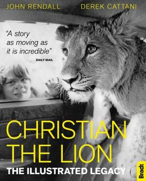 Christian the Lion: The Illustrated Legacy by John Rendall, Derek Cattani