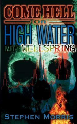 Come Hell Or High Water, Part One: Wellspring by Stephen Morris