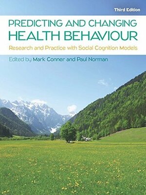 Predicting And Changing Health Behaviour: Research And Practice With Social Cognition Models by Mark Conner