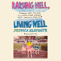 Raising Hell, Living Well: Freedom from Influence in a World Where Everyone Wants Something from You by Jessica Elefante