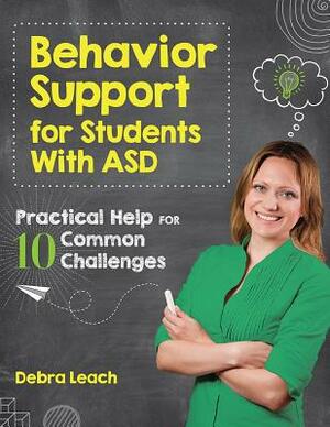 Behavior Support for Students with Asd: Practical Help for 10 Common Challenges by Debra Leach