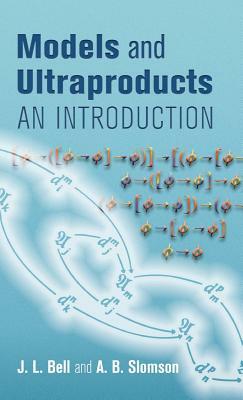 Models and Ultraproducts: An Introduction by A. B. Slomson, J. L. Bell