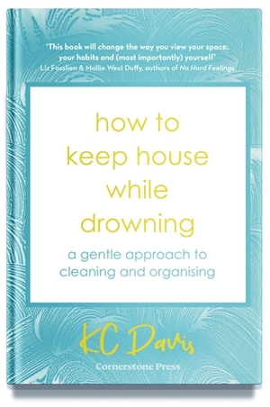 How to Keep House While Drowning: A Gentle Approach to Cleaning and Organising by KC Davis