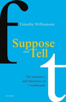 Suppose and Tell: The Semantics and Heuristics of Conditionals by Timothy Williamson