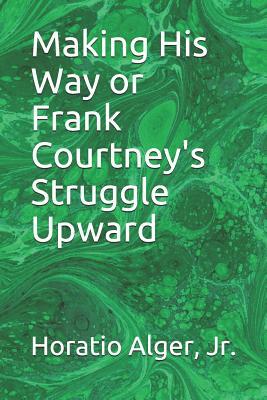 Making His Way or Frank Courtney's Struggle Upward by Horatio Alger Jr.