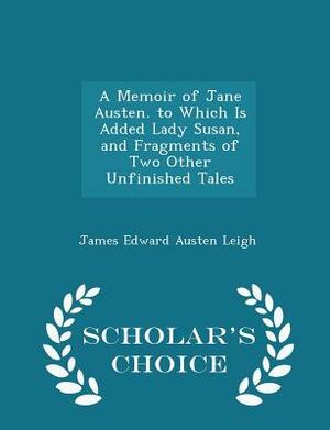 A Memoir of Jane Austen. to Which Is Added Lady Susan, and Fragments of Two Other Unfinished Tales by James Edward Austen-Leigh