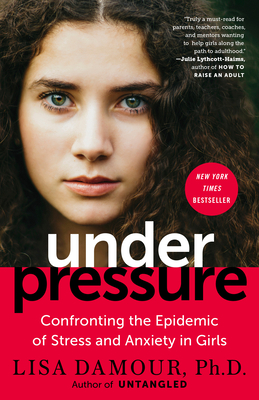 Under Pressure: Confronting the Epidemic of Stress and Anxiety in Girls by Lisa Damour