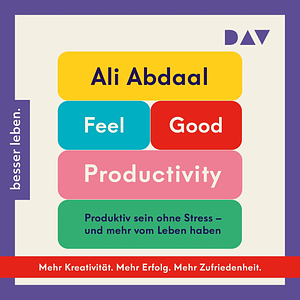 Feel-Good Productivity. Produktiv sein ohne Stress – und mehr vom Leben haben by Ali Abdaal