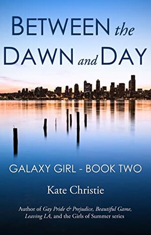 Between the Dawn and Day: Galaxy Girl Book Two by Kate Christie