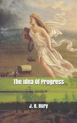 The Idea Of Progress by J. B. Bury