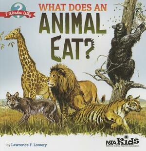 What Does an Animal Eat?. by Lawrence F. Lowery by Lawrence F. Lowery