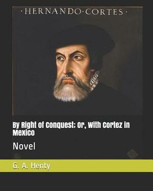 By Right of Conquest; Or, with Cortez in Mexico: Novel by G.A. Henty
