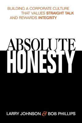 Absolute Honesty: Building a Corporate Culture That Values Straight Talk and Rewards Integrity by Larry Johnson, Bob Phillips