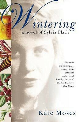 Wintering: A Novel of Sylvia Plath by Kate Moses