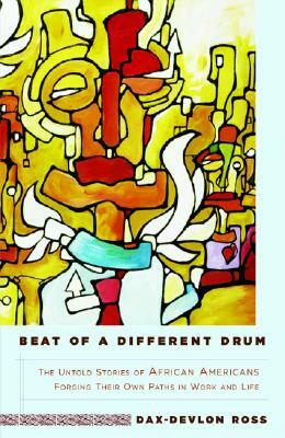 Beat of a Different Drum: The Untold Stories of African Americans Forging Their Own Paths in Work and Life by Dax-Devlon Ross