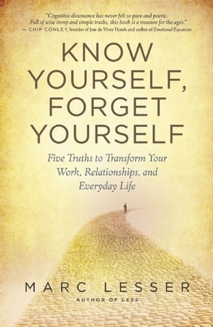 Know Yourself, Forget Yourself: Five Truths to Transform Your Work, Relationships, and Everyday Life by Marc Lesser