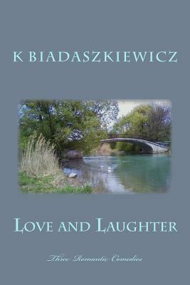 Love and Laughter: Three Romantic Comedies by K. Biadaszkiewicz