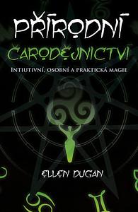 Přírodní čarodějnictví: Intuitivní, osobní a praktická magie by Ellen Dugan