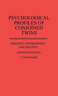 Psychological Profiles of Conjoined Twins: Heredity, Environment, and Identity by J. David Smith