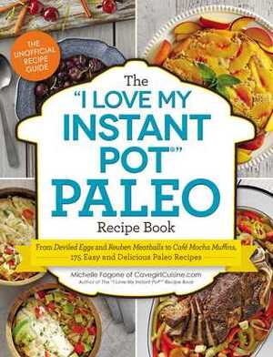 The “I Love My Instant Pot” Paleo Recipe Book: From Sweet Potato Morning Hash to Chili Lime Chicken, 175 Easy and Delicious Paleolithic Recipes by Michelle Fagone