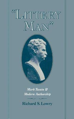 "littery Man": Mark Twain and Modern Authorship by Richard S. Lowry