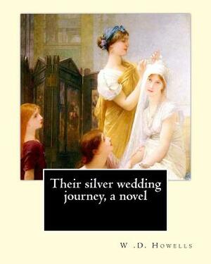 Their silver wedding journey, a novel By: W .D. Howells: William Dean Howells ( March 1, 1837 - May 11, 1920) was an American realist novelist, litera by W. D. Howells