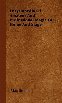 Encyclopedia Of Amateur And Professional Magic For Home And Stage by Max Stein