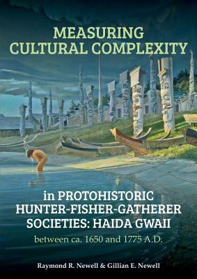 Measuring Cultural Complexity in Protohistoric Hunter-Fisher-Gatherer Societies: Haida Gwaii Between Ca. 1650 and 1775 A.D. by Gillian E. Newell, Raymond R. Newell