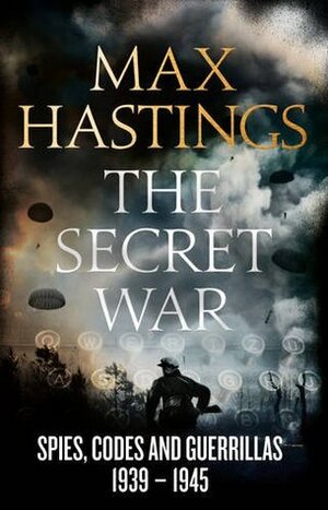 The Secret War: Spies, Codes and Guerrillas 1939-1945 by Max Hastings