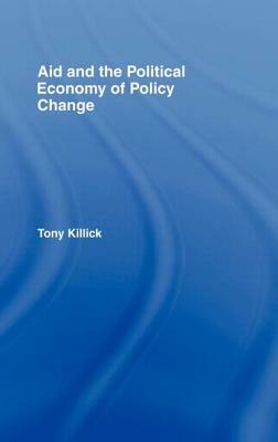 Aid and the Political Economy of Policy Change by Tony Killick