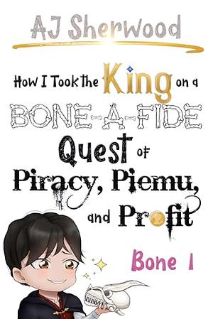 How I Took the King on a Bone-a-Fide Quest of Piracy, Piemu, and Profit: Bone 1 by A.J. Sherwood