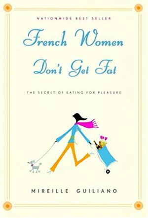 French Women Don't Get Fat: the Secret of Eating for Pleasure by Mireille Guiliano