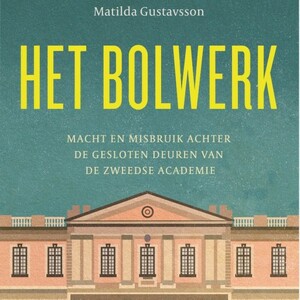 Het bolwerk: macht en misbruik achter de gesloten deuren van de Zweedse Academie by Matilda Gustavsson