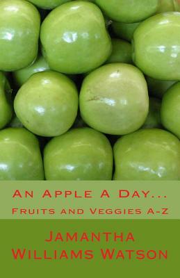 An Apple A Day...: Fruits and Veggies A-Z by Jamantha Williams Watson