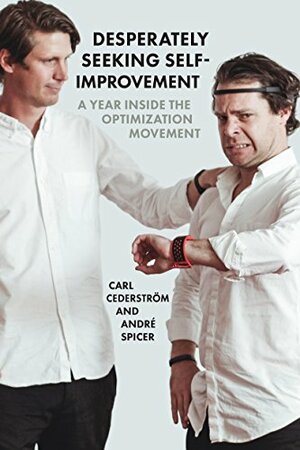 Desperately Seeking Self-Improvement: A Year Inside the Optimization Movement by Carl Cederström