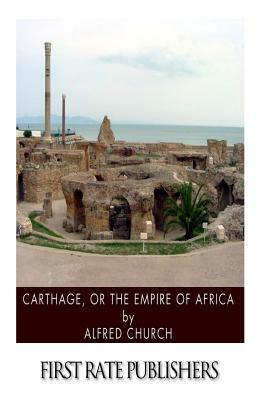 Carthage, or the Empire of Africa by Alfred Church