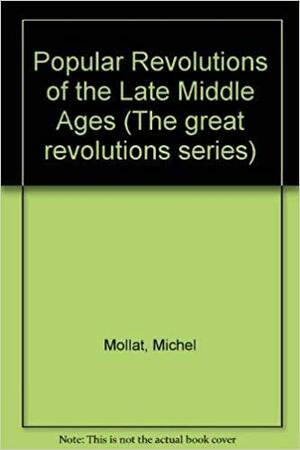 The Popular Revolutions Of The Late Middle Ages by Philippe Wolff, Michel Mollat