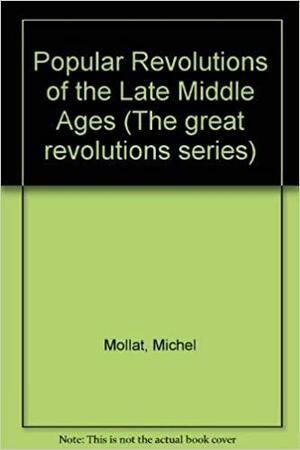 The Popular Revolutions Of The Late Middle Ages by Philippe Wolff, Michel Mollat