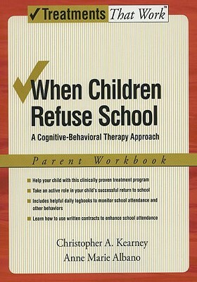 When Children Refuse School: A Cognitive-Behavioral Therapy Approach Parent Workbook by Christopher A. Kearney, Anne Marie Albano