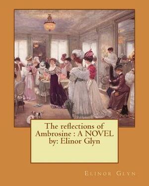 The reflections of Ambrosine: A NOVEL by: Elinor Glyn by Elinor Glyn