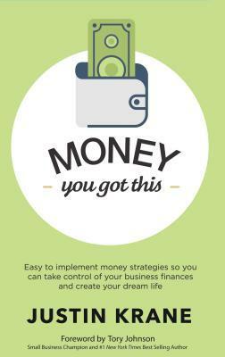 Money. You Got This: Easy to Implement Money Strategies So You Can Take Control of Your Business Finances and Create Your Dream Life by Justin Krane