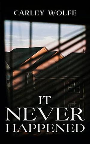 It Never Happened: A Novel by Carley Wolfe, Carley Wolfe