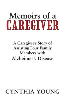 Memoirs of a Caregiver: A Caregiver's Story of Assisting Four Family Members with Alzheimer's Disease by Cynthia Young