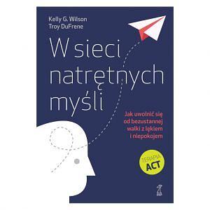 W SIECI NATRĘTNYCH MYŚLI Jak uwolnić się od bezustannej walki z lękiem i niepokojem by Kelly G. Wilson, Troy Dufrene