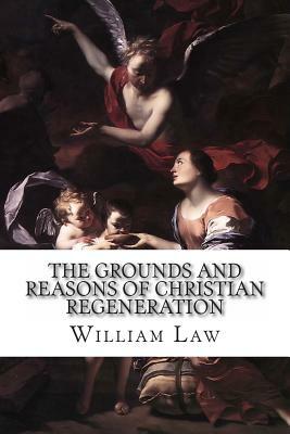 The Grounds and Reasons of Christian Regeneration: The New-Birth Offered to the Consideration of Christians and Deists by William Law