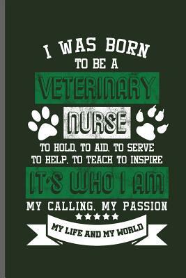 I was born to be a Veterinary nurse to hold, to aid, to serve, to help, to teach, to inspire It's who I am my calling, My Passion My life and My world by George Paul